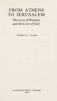 From Athens to Jerusalem: The Love of Wisdom and the Love of God by Clark, Stephen R. L