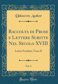 Raccolta di Prose e Lettere Scritte Nel Secolo XVIII, Vol. 3: Lettere Familiari, Tomo II (Classic...