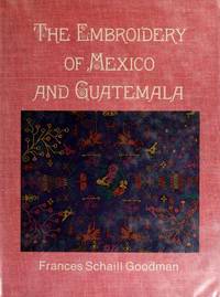 The Embroidery of Mexico and Guatemala by Goodman, Frances Schaill - 1976