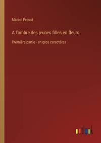 A l'ombre des jeunes filles en fleurs: Première partie - en gros caractères (French Edition)