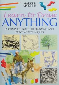 Learn to draw anything: A complete guide to drawing and painting techniques [Jan 01, 2003]...