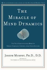 The Miracle of Mind Dynamics: Use Your Subconscious Mind to Obtain Complete Control Over Your...