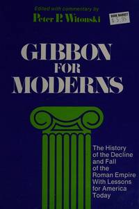 Gibbon for Moderns; the History of the Decline and Fall of the Roman Empire with Lessons for America Today