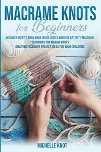 Macram� Knots Book For Beginners: Discover How to Turn your House into a Work of Art with...