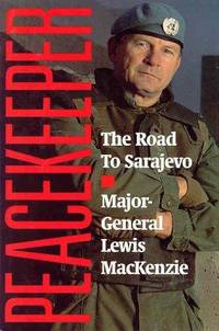 Peacekeeper: The Road to Sarajevo by Lewis MacKenzie, Major General Louis MacKenzie