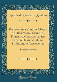 Historia de la Virgen Madre de Dios Maria, Desde Su Purissima Concepcion Sin Pecado Original,...