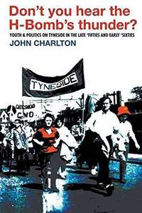 Don't you hear the H-Bomb's thunder?: youth & politics on Tyneside in the late...