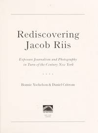 Rediscovering Jacob Riis; Exposure Journalism and Photography in Turn-of-the-Century New York