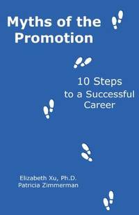 Myths of the Promotion: 10 Steps to a Successful Career by Zimmerman, Patricia; Xu Ph. D., Elizabeth - 2012