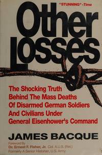 Other Losses: The Shocking Truth Behind the Mass Deaths of Disarmed German Soldiers and Civilians Under General Eisenhower&#039;s Command by Bacque, James - 1991