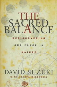 The Sacred Balance : Rediscovering Our Place in Nature by Amanda McConnell; David Suzuki - 1998