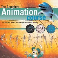 The Complete Animation Course: The Principles, Practice, and Techniques of Successful Animation