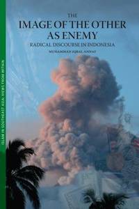 The Image of the Other as Enemy: Radical Discourse in Indonesia (Islam in Southeast Asia: Views...
