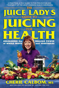 The Juice Lady's Guide to Juicing for Health: Unleashing the Healing Power of Whole Fruits and...