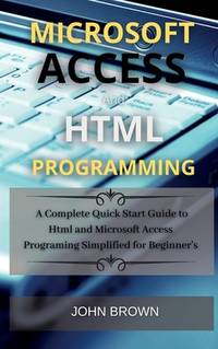 Microsoft Access and HTML Programming: A complete Quick start guide to Html and Microsoft Access...