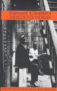 THE LEGACY OF THE BLUES: A GLIMPSE INTO THE ART AND LIVES OF TWELVE GREAT BLUESMEN by Charters, Samuel - 1975