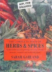 The Complete Book of Herbs & Spices: An Illustrated Guide to Growing and Using Culinary, Aromatic, Cosmetic and Medicinal Plants