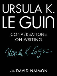 URSULA K. Le GUIN: Conversations on Writing by Ursula K. Le Guin; David Naimon - 2018