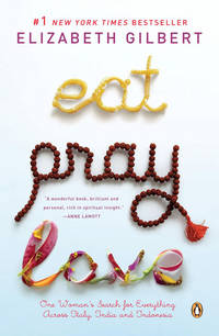 Eat, Pray, Love : One Woman&#039;s Search for Everything Across Italy, India and Indonesia by Gilbert, Elizabeth