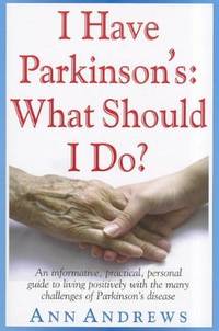 I Have Parkinson's: What Should I Do?: An Informative, Practical, Personal Guide to Living...