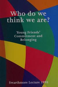 Who Do We Think We are? Young Friends' Commitment and Belonging / Swarthmore Lecture 1998...