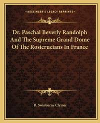 Dr. Paschal Beverly Randolph And The Supreme Grand Dome Of The Rosicrucians In France