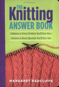 The Knitting Answer Book: Solutions to Every Problem You'll Ever Face; Answers to Every Question...