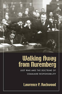 Walking Away from Nuremberg: Just War and the Doctrine of Command Responsibilit