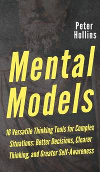 Mental Models: 16 Versatile Thinking Tools for Complex Situations: Better Decisions, Clearer...