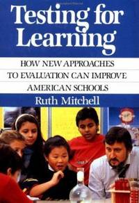 Testing for Learning : How New Approaches to Evaluation Can Improve American Schools by Ruth Mitchell - 1992