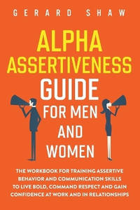 Alpha Assertiveness Guide for Men and Women: The Workbook for Training Assertive Behavior and...