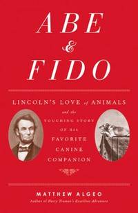 Abe and Fido : Lincoln's Love of Animals and the Touching Story of His Favorite Canine Companion
