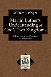 Martin Luther's Understanding of God's Two Kingdoms: A Response to the Challenge of...