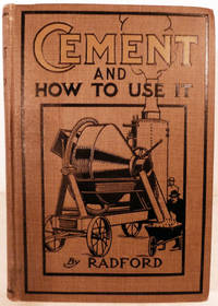 Cement And How To Use It; A Working Manual of Up-To-Date Practice in the Manufacture and Testing of Cement, etc.