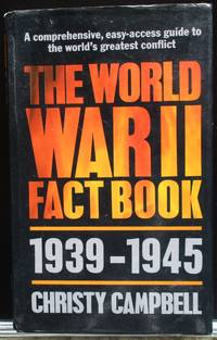 The World War Two Fact Book. 1939-1945. A Comprehensive, easy-access guide to the world's greatest conflict. by Campbell, Christy - 1985