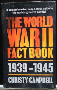 The World War Two Fact Book. 1939-1945. A Comprehensive, easy-access guide to the world&#039;s greatest conflict. by Campbell, Christy - 1985