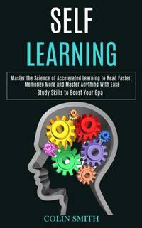 Self Learning: Master the Science of Accelerated Learning to Read Faster, Memorize More and...