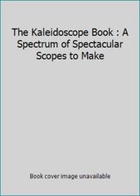 The Kaleidoscope Book : A Spectrum of Spectacular Scopes to Make