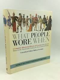 WHAT PEOPLE WORE WHEN: A Complete Illustrated History of Costume from Ancient Times to the...