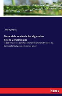 Memoriale an eine hohe allgemeine Reichs-Versammlung:in Betreff der von dem Kaiserlichen Reichshofrath wider das Domkapitel zu Speyer erlassenen Urteil