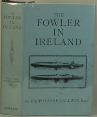 THE FOWLER IN IRELAND Or Notes on the Haunts and Habits of Wildfowl and Seafowl Including Instructions in the Art of Shooting and Capturing Them by Ralph Payne-Gallwey - Hardcover - Limited Edition - Reprint of 1882 Edition - 1985 - from Gravelly Run Antiquarians (SKU: 24063)