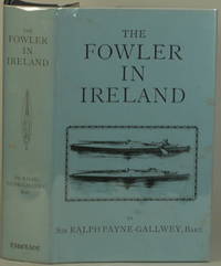 THE FOWLER IN IRELAND Or Notes on the Haunts and Habits of Wildfowl and  Seafowl Including Instructions in the Art of Shooting and Capturing Them by Payne-Gallwey, Ralph - 1985