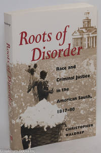 cover of Roots of Disorder: Race and Criminal Justice in the American South, 1817-80