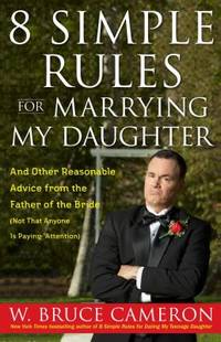 8 Simple Rules for Marrying My Daughter : And Other Reasonable Advice from the Father of the...