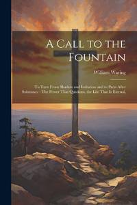 A Call to the Fountain: To Turn From Shadow and Imitation and to Press After Substance : The...