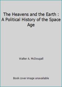 The Heavens and the Earth : A Political History of the Space Age by Walter A. McDougall - 1985