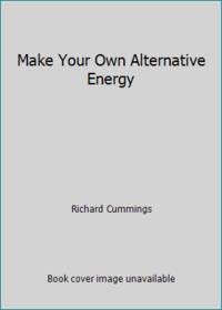 Make Your Own Alternative Energy by Richard Cummings - 1979