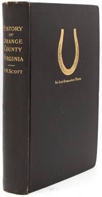 [VIRGINIA] A HISTORY OF ORANGE COUNTY VIRGINIA, FROM ITS FORMATION IN 1734 (O. S.) TO THE END OF RECONSTRUCTION IN 1870; COMPILED MAINLY FROM ORIGINAL RECORDS WITH A BRIEF SKETCH OF THE BEGINNINGS OF VIRGINIA, A SUMMARY OF LOCAL EVENTS TO 1907, AND A MAP