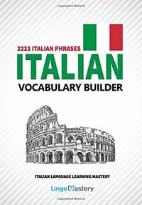 Italian Vocabulary Builder: 2222 Italian Phrases To Learn Italian And Grow Your Vocabulary...