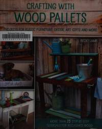 Crafting with Wood Pallets: Projects for Rustic Furniture, Decor, Art, Gifts and more